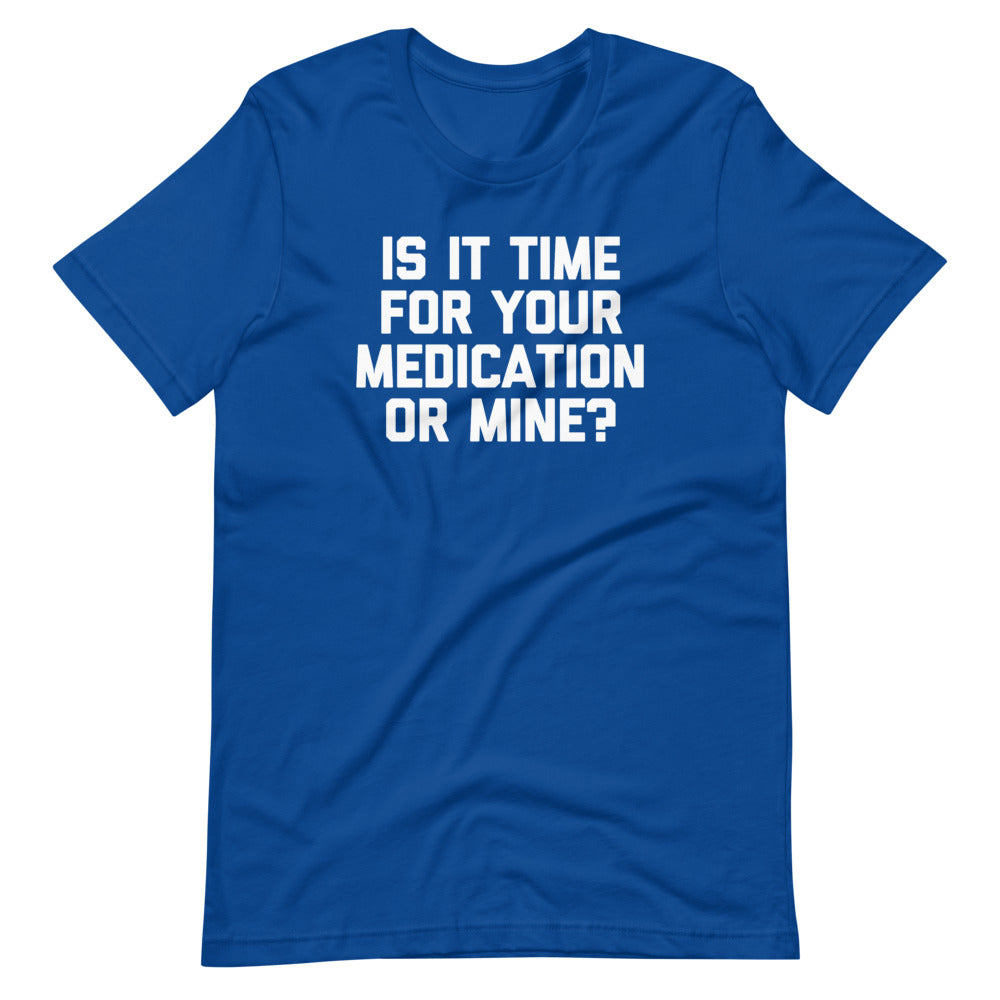 Is It Time For Your Medication Or Mine? T-Shirt (Unisex)