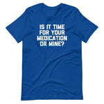 Is It Time For Your Medication Or Mine? T-Shirt (Unisex)