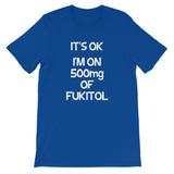 It's OK, I'm On 500mg Of Fukitol T-Shirt (Unisex)