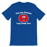 You Say Tomato, I Say Fuck You T-Shirt (Unisex)