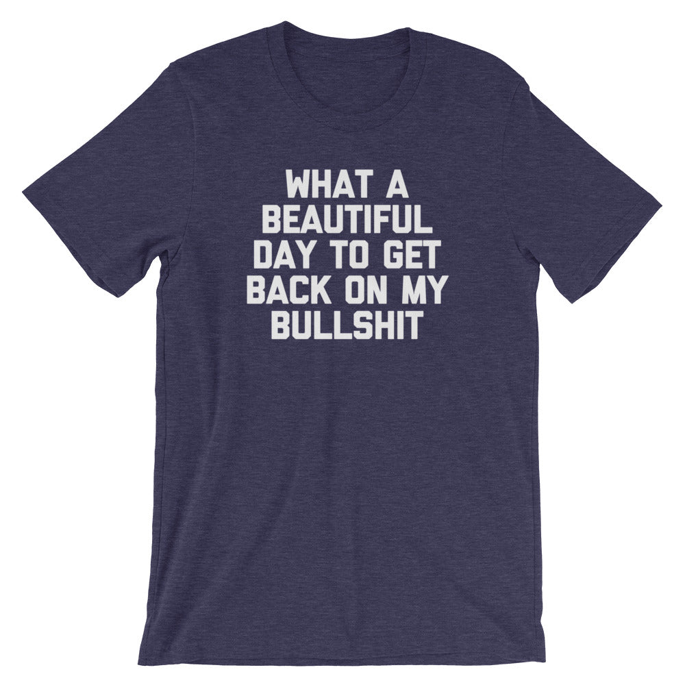 What A Beautiful Day To Get Back On My Bullshit T-Shirt (Unisex)