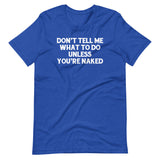 Don't Tell Me What To Do Unless You're Naked T-Shirt (Unisex)
