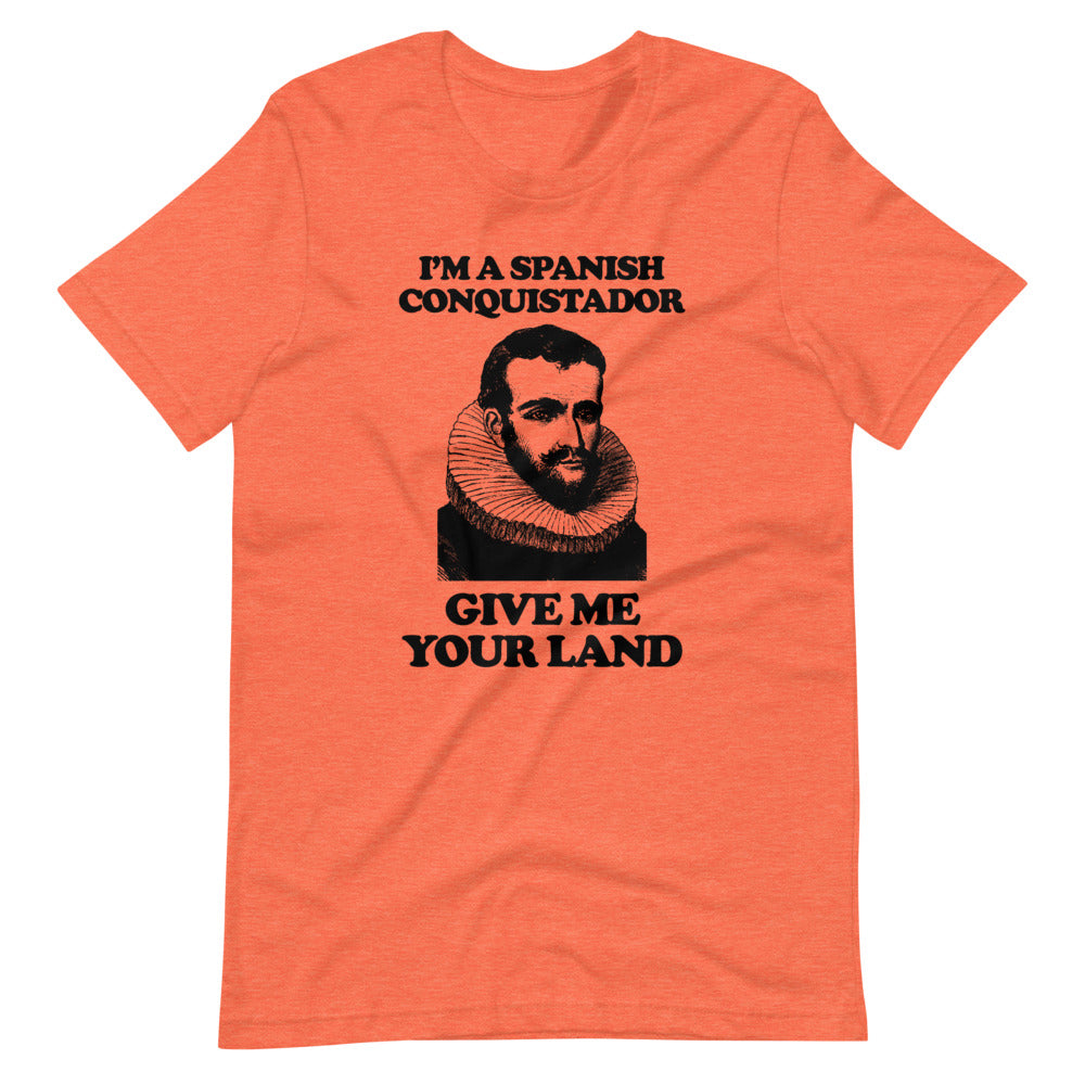 I'm A Spanish Conquistador (Give Me Your Land) T-Shirt (Unisex)
