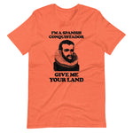 I'm A Spanish Conquistador (Give Me Your Land) T-Shirt (Unisex)