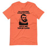 I'm A Spanish Conquistador (Give Me Your Land) T-Shirt (Unisex)