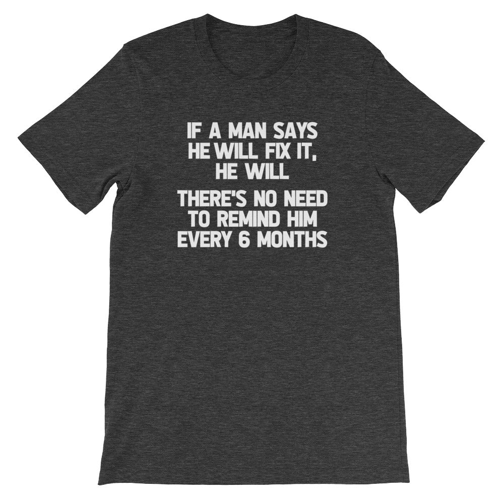 If A Man Says He Will Fix It, He Will (There Is No Need To Remind Him Every 6 Months) T-Shirt (Unisex)