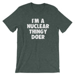 I'm A Nuclear Thingy Doer T-Shirt (Unisex)