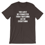 You Must Be Exhausted From Watching Me Do Everything T-Shirt (Unisex)