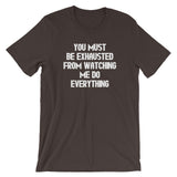 You Must Be Exhausted From Watching Me Do Everything T-Shirt (Unisex)
