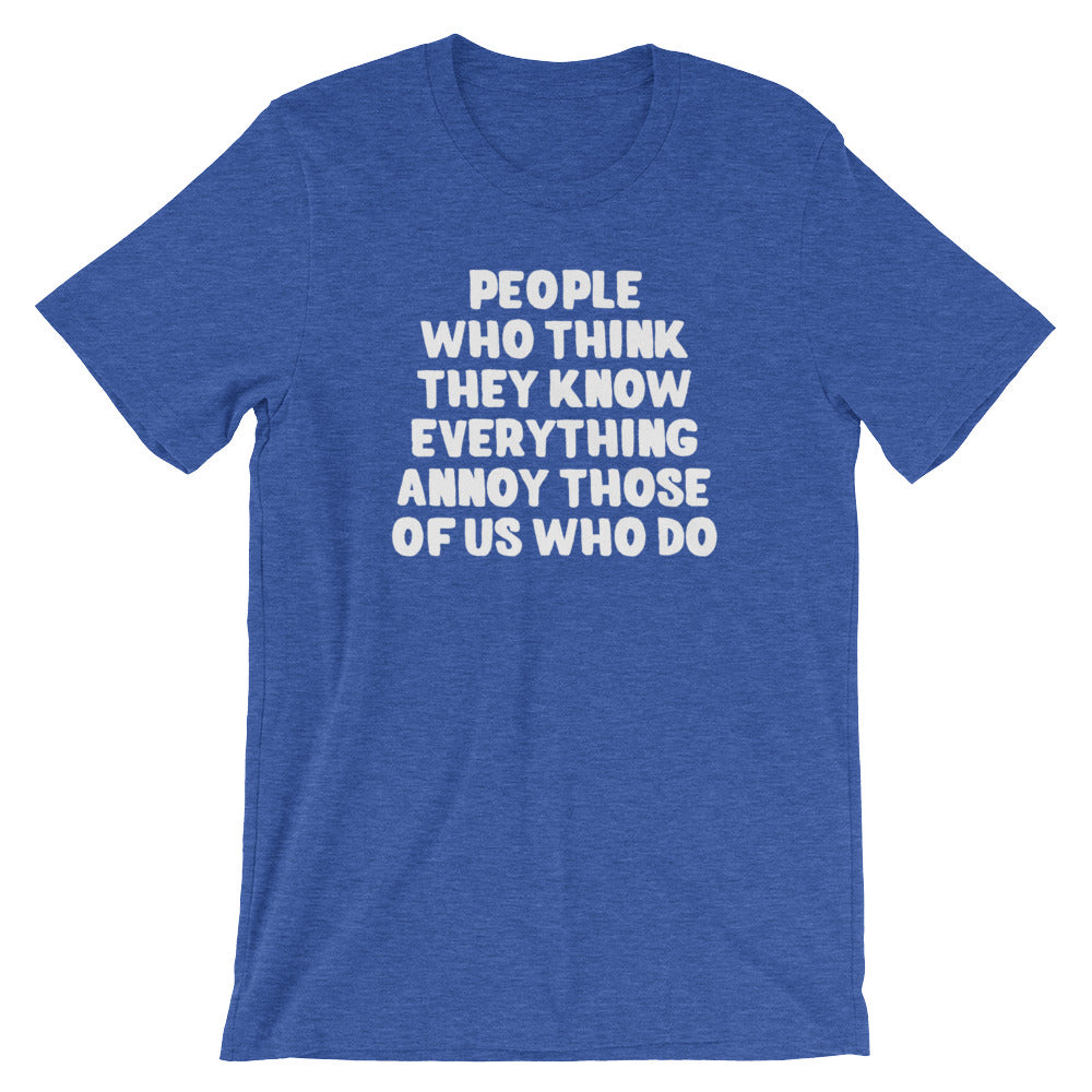 People Who Think They Know Everything Annoy Those Of Us Who Do T-Shirt (Unisex)