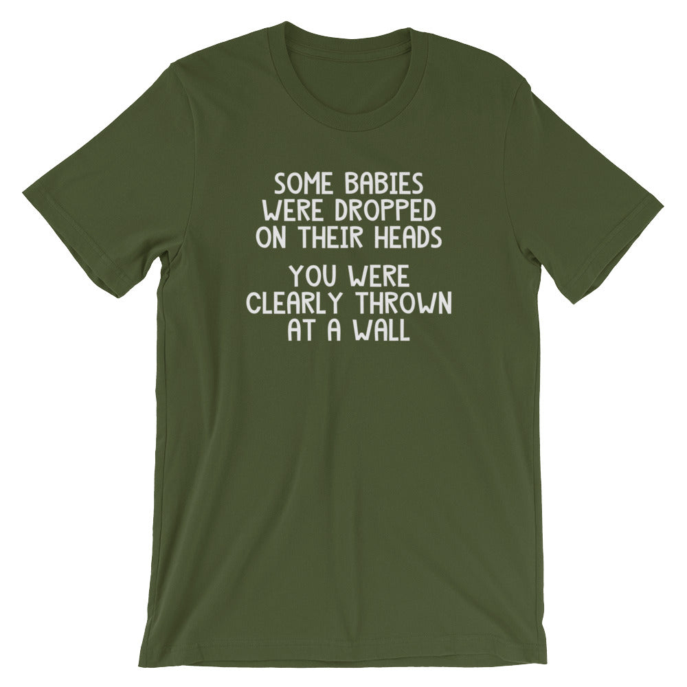 Some Babies Were Dropped On Their Heads (You Were Clearly Thrown At A Wall) T-Shirt (Unisex)