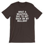 What A Beautiful Day To Get Back On My Bullshit T-Shirt (Unisex)