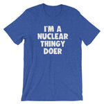 I'm A Nuclear Thingy Doer T-Shirt (Unisex)
