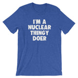 I'm A Nuclear Thingy Doer T-Shirt (Unisex)