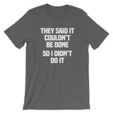They Said It Couldn't Be Done (So I Didn't Do It) T-Shirt (Unisex)