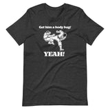 Get Him A Body Bag (Yeah!) T-Shirt (Unisex)