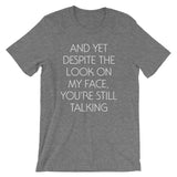 And Yet Despite The Look On My Face, You're Still Talking T-Shirt (Unisex)