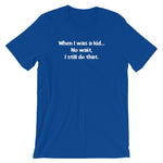 When I Was A Kid (No Wait, I Still Do That) T-Shirt (Unisex)