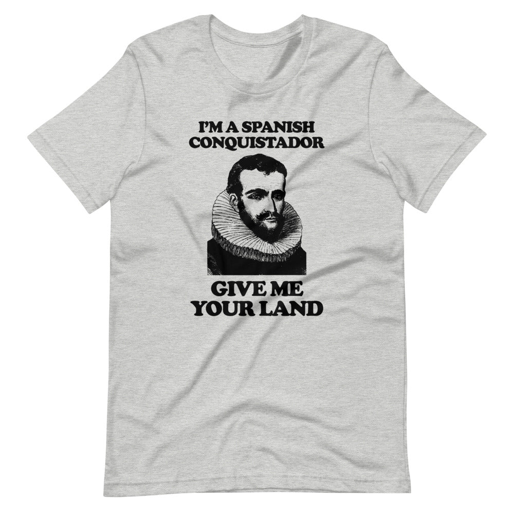 I'm A Spanish Conquistador (Give Me Your Land) T-Shirt (Unisex)
