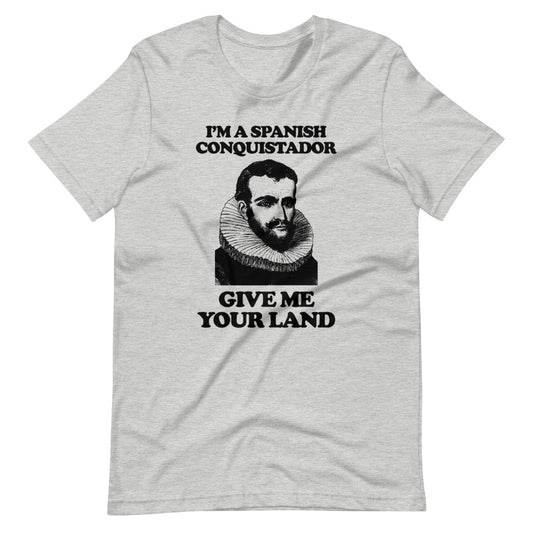 I'm A Spanish Conquistador (Give Me Your Land) T-Shirt (Unisex)