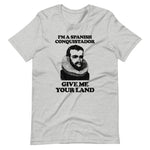 I'm A Spanish Conquistador (Give Me Your Land) T-Shirt (Unisex)
