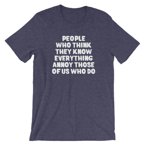 People Who Think They Know Everything Annoy Those Of Us Who Do T-Shirt (Unisex)