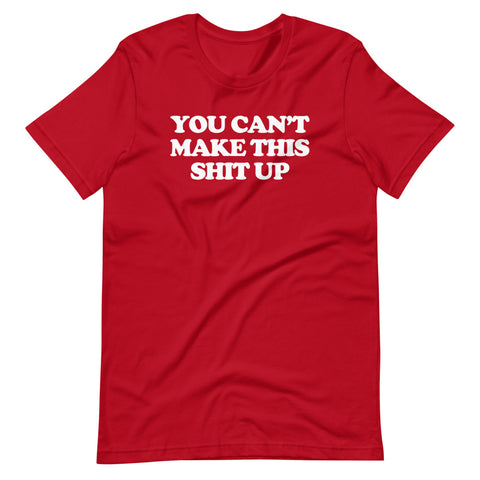 You Can't Make This Shit Up T-Shirt (Unisex)