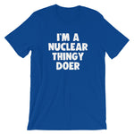 I'm A Nuclear Thingy Doer T-Shirt (Unisex)