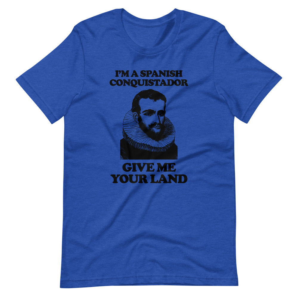 I'm A Spanish Conquistador (Give Me Your Land) T-Shirt (Unisex)