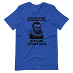 I'm A Spanish Conquistador (Give Me Your Land) T-Shirt (Unisex)