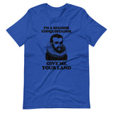 I'm A Spanish Conquistador (Give Me Your Land) T-Shirt (Unisex)