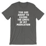 You Are About To Exceed The Limits Of My Medication T-Shirt (Unisex)