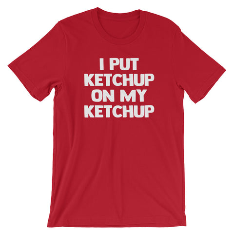 I Put Ketchup On My Ketchup T-Shirt (Unisex)