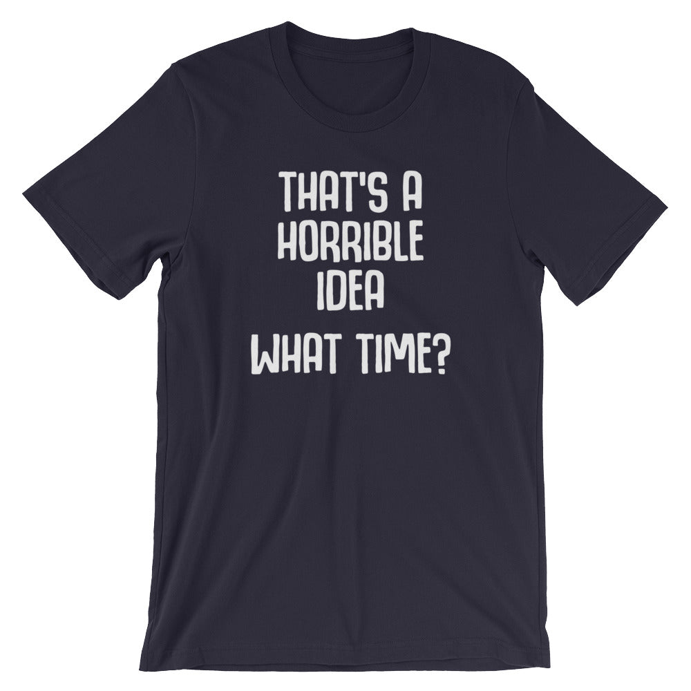 That's A Horrible Idea (What Time?) T-Shirt (Unisex)