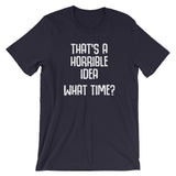 That's A Horrible Idea (What Time?) T-Shirt (Unisex)