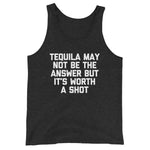 Tequila May Not Be The Answer But It's Worth A Shot Tank Top (Unisex)