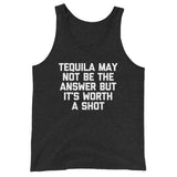 Tequila May Not Be The Answer But It's Worth A Shot Tank Top (Unisex)
