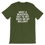 What A Beautiful Day To Get Back On My Bullshit T-Shirt (Unisex)