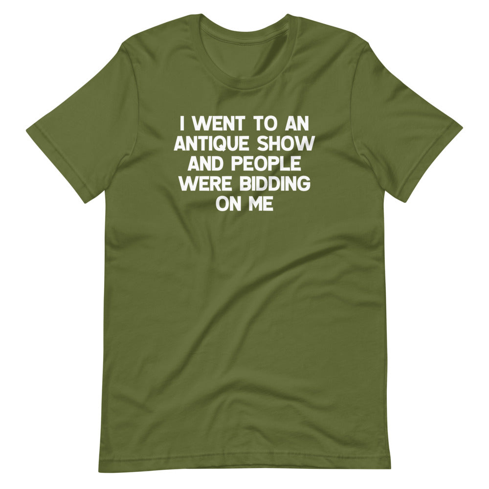 I Went To An Antique Show & People Were Bidding On Me T-Shirt (Unisex)