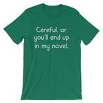 Careful, Or You'll End Up In My Novel T-Shirt (Unisex)