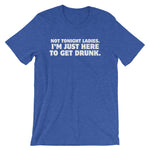 Not Tonight Ladies, I'm Just Here To Get Drunk T-Shirt (Unisex)