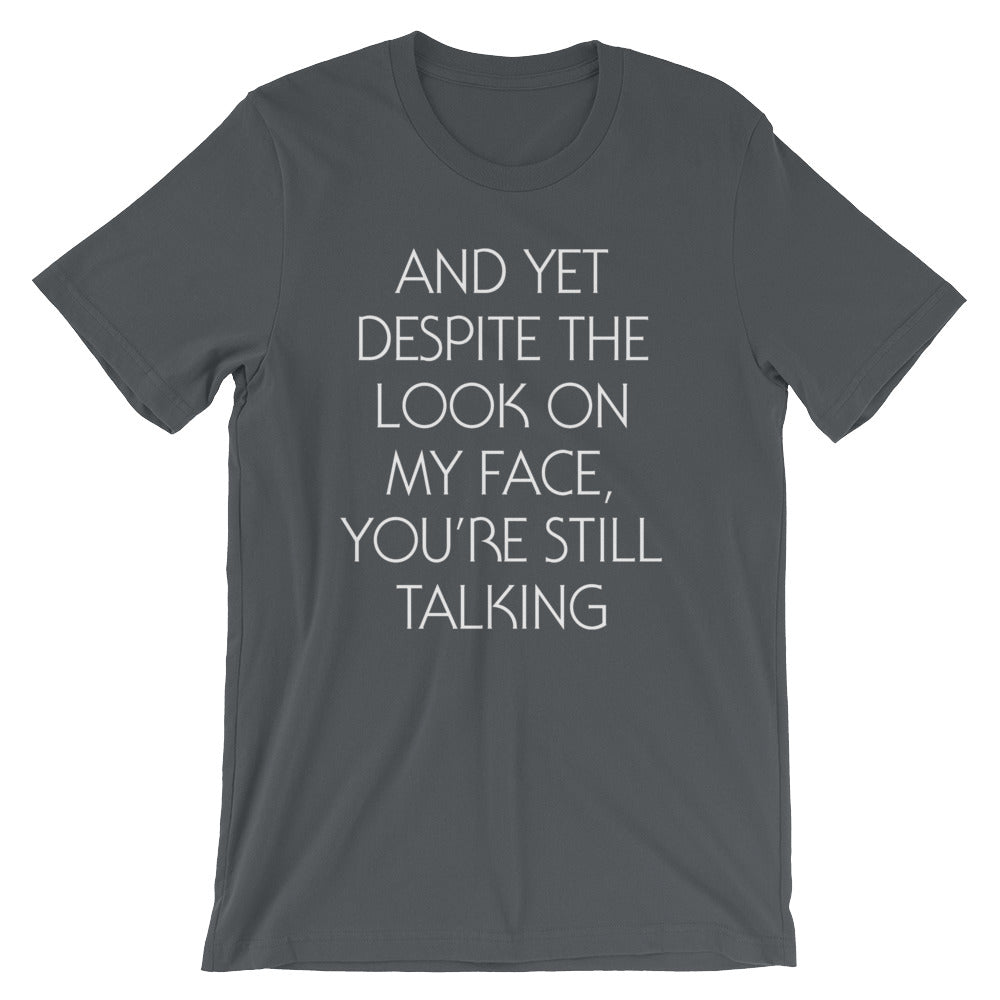 And Yet Despite The Look On My Face, You're Still Talking T-Shirt (Unisex)