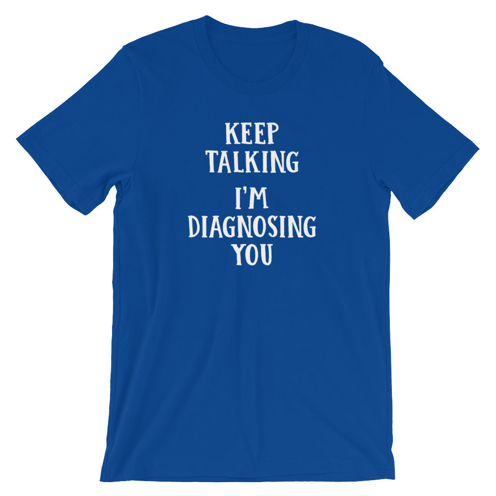 Keep Talking, I'm Diagnosing You T-Shirt (Unisex)
