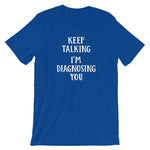 Keep Talking, I'm Diagnosing You T-Shirt (Unisex)
