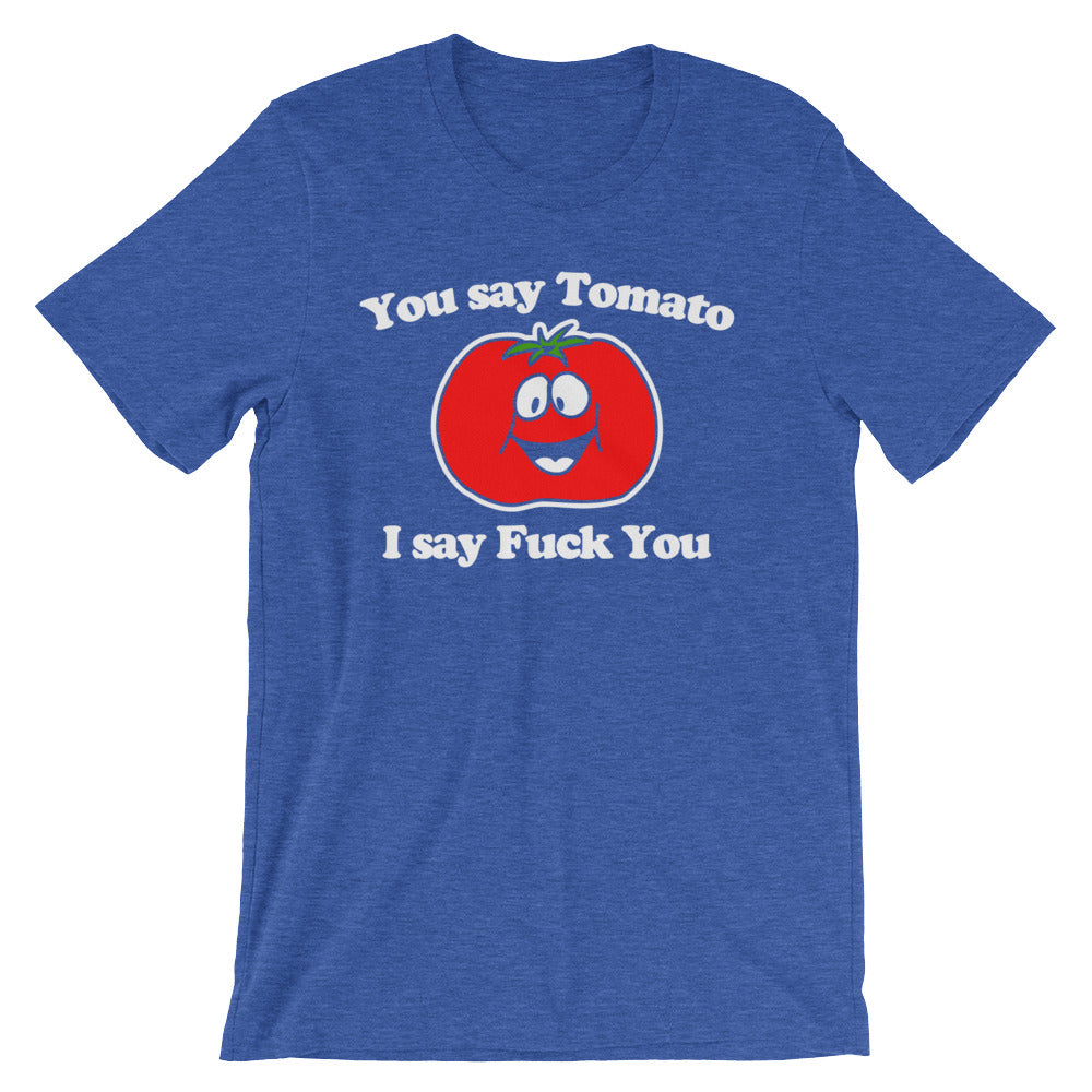 You Say Tomato, I Say Fuck You T-Shirt (Unisex)