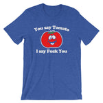 You Say Tomato, I Say Fuck You T-Shirt (Unisex)