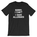 Sorry I Can't (I Have Allergies) T-Shirt (Unisex)
