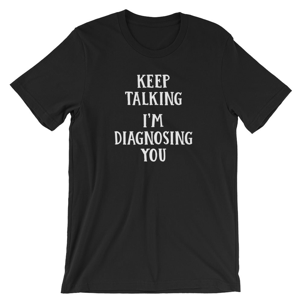 Keep Talking, I'm Diagnosing You T-Shirt (Unisex)