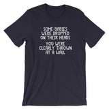 Some Babies Were Dropped On Their Heads (You Were Clearly Thrown At A Wall) T-Shirt (Unisex)