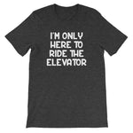 I'm Only Here To Ride The Elevator T-Shirt (Unisex)